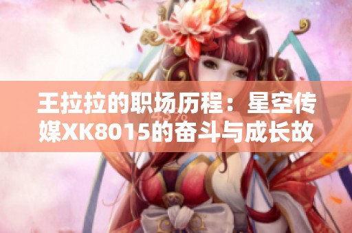 王拉拉的職場(chǎng)歷程：星空傳媒XK8015的奮斗與成長(zhǎng)故事
