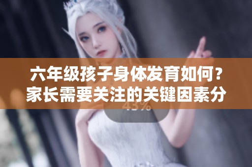 六年級(jí)孩子身體發(fā)育如何<div   id=