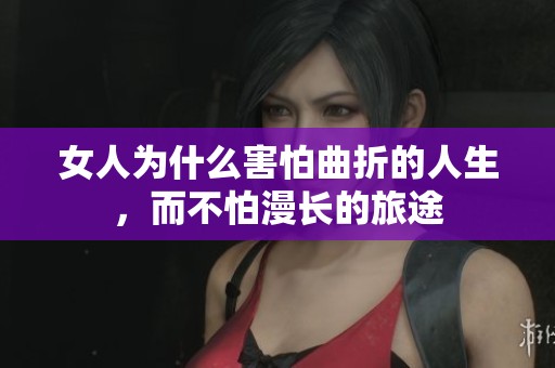 女人為什么害怕曲折的人生，而不怕漫長(zhǎng)的旅途