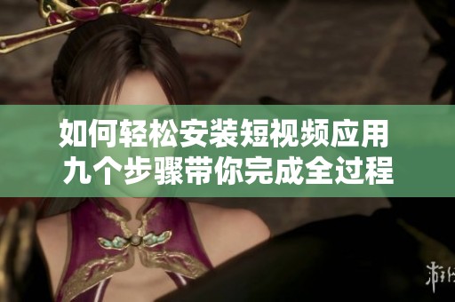 如何輕松安裝短視頻應(yīng)用 九個(gè)步驟帶你完成全過(guò)程