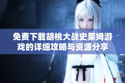 免費(fèi)下載胡桃大戰(zhàn)史萊姆游戲的詳細(xì)攻略與資源分享