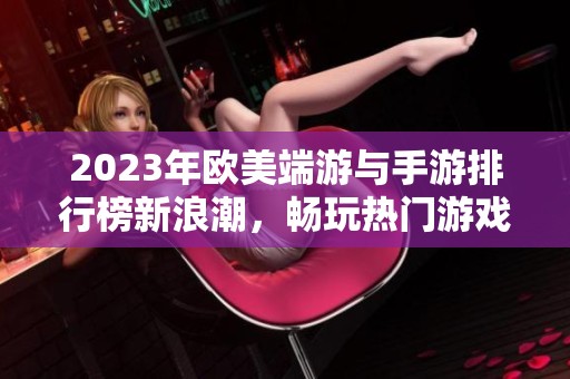 2023年歐美端游與手游排行榜新浪潮，暢玩熱門游戲推薦