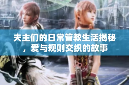 夫主們的日常管教生活揭秘，愛與規(guī)則交織的故事