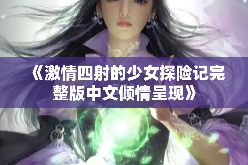 《激情四射的少女探險記完整版中文傾情呈現(xiàn)》