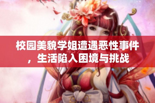 校園美貌學(xué)姐遭遇惡性事件，生活陷入困境與挑戰(zhàn)