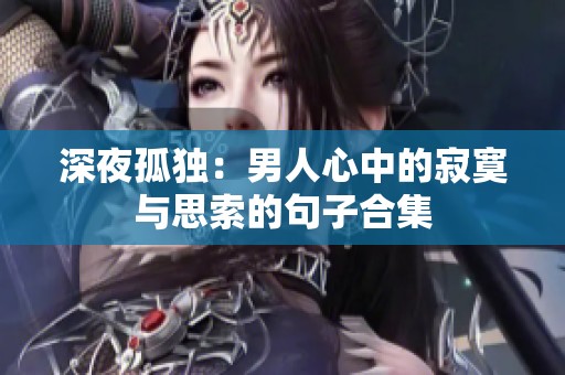 深夜孤獨(dú)：男人心中的寂寞與思索的句子合集