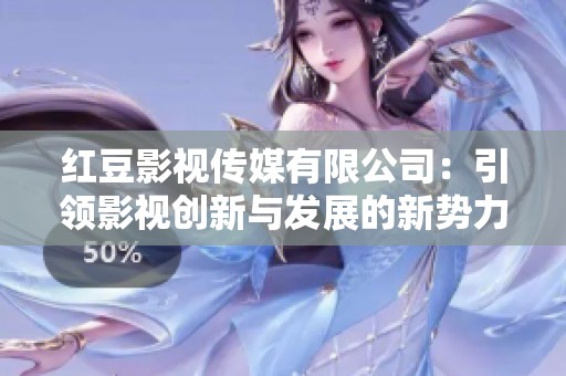 紅豆影視傳媒有限公司：引領(lǐng)影視創(chuàng)新與發(fā)展的新勢(shì)力