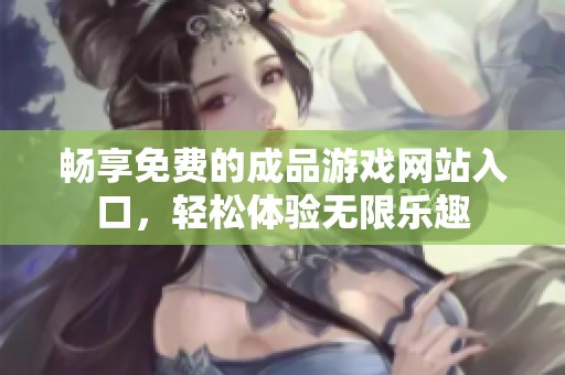 暢享免費(fèi)的成品游戲網(wǎng)站入口，輕松體驗(yàn)無(wú)限樂趣