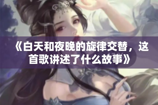 《白天和夜晚的旋律交替，這首歌講述了什么故事》