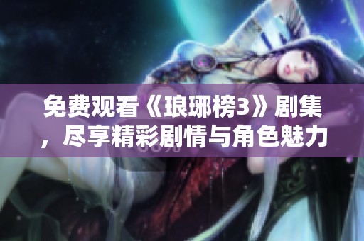 免費(fèi)觀看《瑯琊榜3》劇集<div   id=