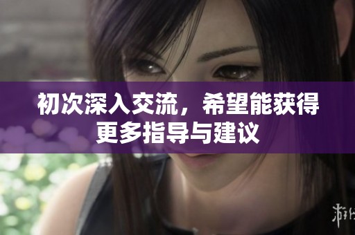初次深入交流，希望能獲得更多指導與建議