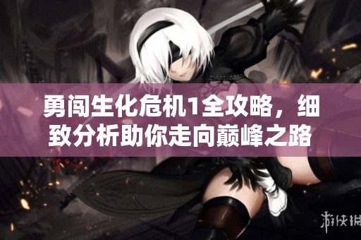 勇闖生化危機(jī)1全攻略，細(xì)致分析助你走向巔峰之路