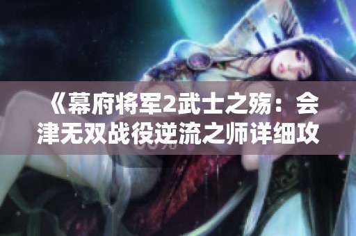 《幕府將軍2武士之殤：會(huì)津無(wú)雙戰(zhàn)役逆流之師詳細(xì)攻略指南》