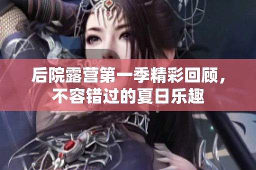 后院露營第一季精彩回顧，不容錯過的夏日樂趣