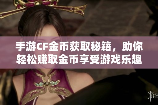 手游CF金幣獲取秘籍，助你輕松賺取金幣享受游戲樂(lè)趣