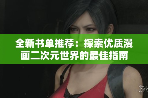 全新書單推薦：探索優(yōu)質漫畫二次元世界的最佳指南