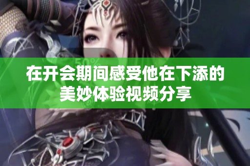 在開會期間感受他在下添的美妙體驗視頻分享