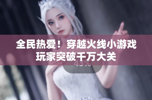 全民熱愛(ài)！穿越火線小游戲玩家突破千萬(wàn)大關(guān)