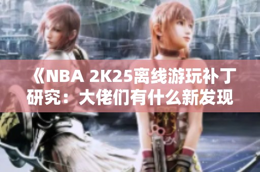 《NBA 2K25離線游玩補(bǔ)丁研究：大佬們有什么新發(fā)現(xiàn)？》