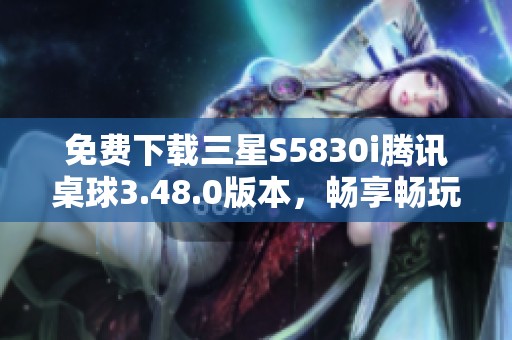 免費下載三星S5830i騰訊桌球3.48.0版本，暢享暢玩體驗