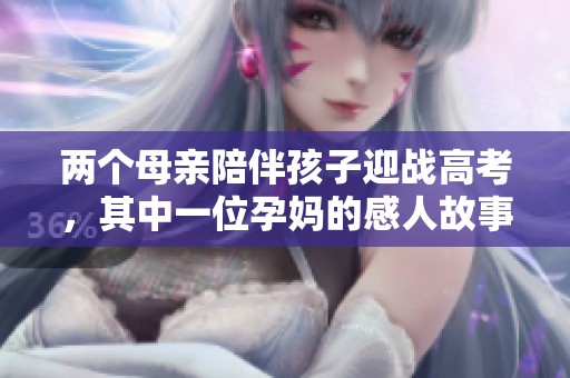 兩個(gè)母親陪伴孩子迎戰(zhàn)高考，其中一位孕媽的感人故事