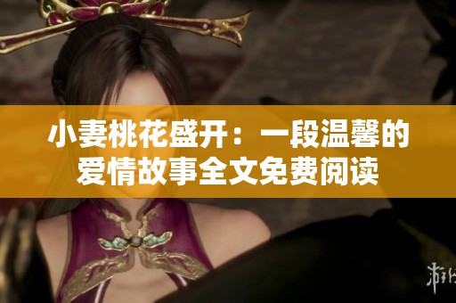 小妻桃花盛開：一段溫馨的愛情故事全文免費(fèi)閱讀