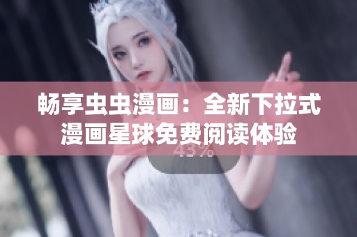 暢享蟲(chóng)蟲(chóng)漫畫(huà):全新下拉式漫畫(huà)星球免費(fèi)閱讀體驗(yàn) 暢享蟲(chóng)蟲(chóng)漫畫(huà):全新下拉式漫畫(huà)星球免費(fèi)閱讀體驗(yàn)