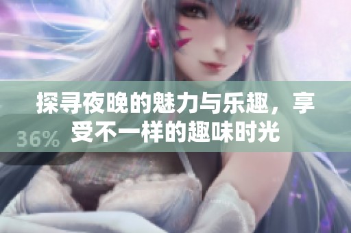 探尋夜晚的魅力與樂趣，享受不一樣的趣味時光