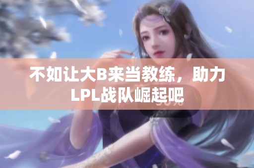 不如讓大B來當(dāng)教練，助力LPL戰(zhàn)隊崛起吧