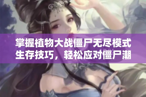掌握植物大戰(zhàn)僵尸無盡模式生存技巧，輕松應(yīng)對僵尸潮