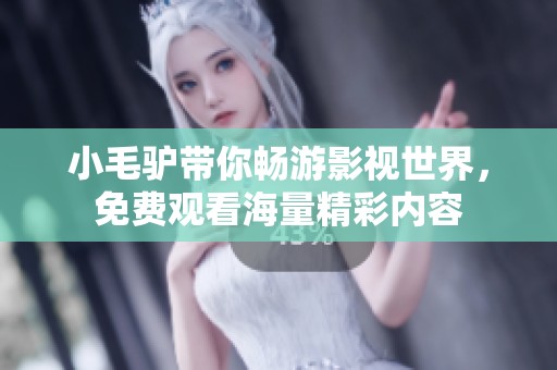 小毛驢帶你暢游影視世界，免費(fèi)觀看海量精彩內(nèi)容
