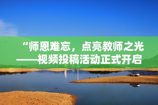 “師恩難忘，點(diǎn)亮教師之光——視頻投稿活動(dòng)正式開(kāi)啟！”