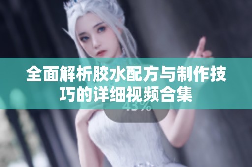 全面解析膠水配方與制作技巧的詳細(xì)視頻合集
