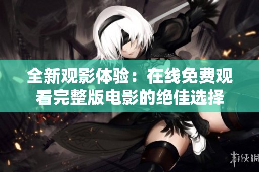 全新觀影體驗：在線免費觀看完整版電影的絕佳選擇