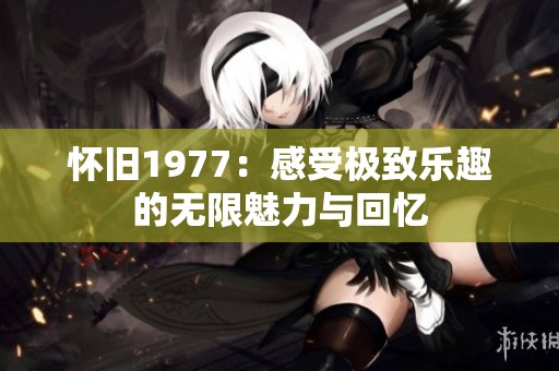 懷舊1977：感受極致樂趣的無限魅力與回憶