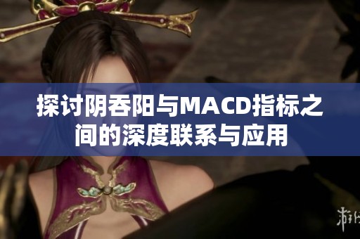 探討陰吞陽與MACD指標(biāo)之間的深度聯(lián)系與應(yīng)用