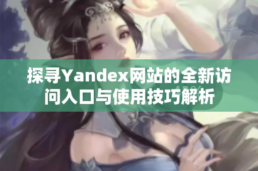 探尋Yandex網(wǎng)站的全新訪問入口與使用技巧解析