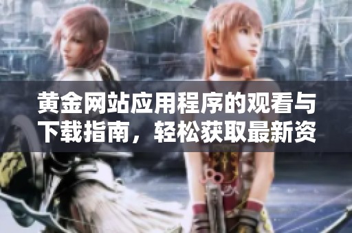 黃金網(wǎng)站應(yīng)用程序的觀看與下載指南<div   id=