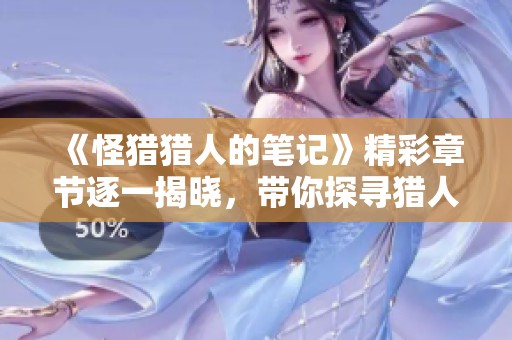 《怪獵獵人的筆記》精彩章節(jié)逐一揭曉，帶你探尋獵人的心路歷程