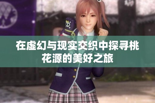 在虛幻與現(xiàn)實交織中探尋桃花源的美好之旅