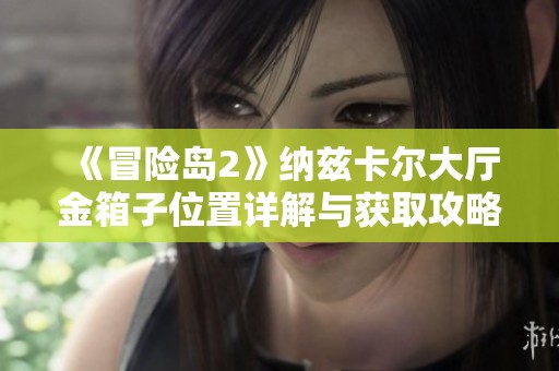 《冒險島2》納茲卡爾大廳金箱子位置詳解與獲取攻略分享