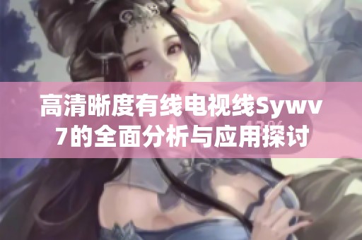 高清晰度有線電視線Sywv7的全面分析與應用探討