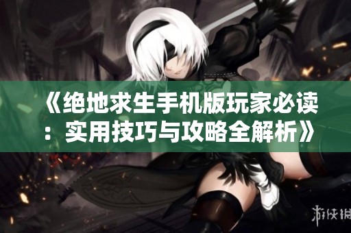 《絕地求生手機版玩家必讀：實用技巧與攻略全解析》