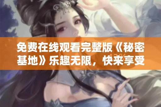 免費在線觀看完整版《秘密基地》樂趣無限，快來享受吧