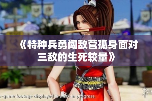 《特種兵勇闖敵營孤身面對三敵的生死較量》