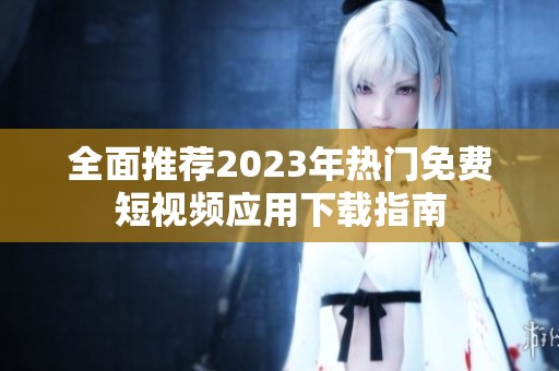 全面推薦2023年熱門免費短視頻應用下載指南