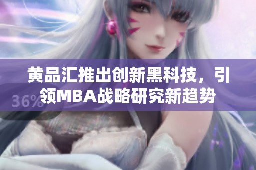 黃品匯推出創(chuàng)新黑科技，引領(lǐng)MBA戰(zhàn)略研究新趨勢(shì)