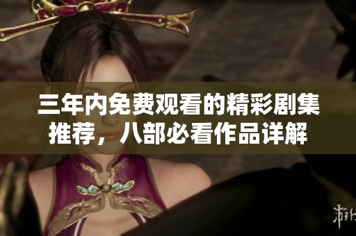 三年內(nèi)免費(fèi)觀看的精彩劇集推薦，八部必看作品詳解