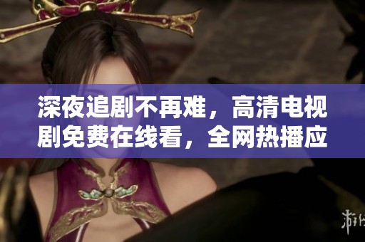 深夜追劇不再難，高清電視劇免費(fèi)在線看，全網(wǎng)熱播應(yīng)有盡有