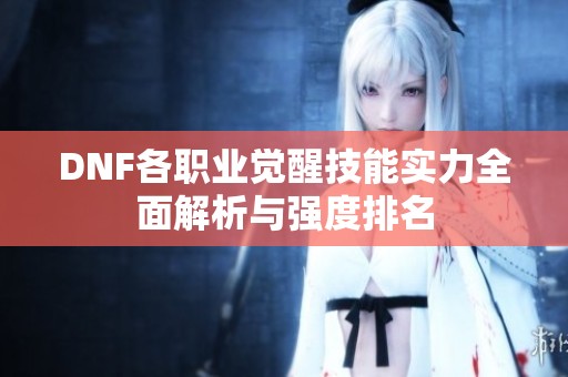 DNF各職業(yè)覺醒技能實力全面解析與強度排名
